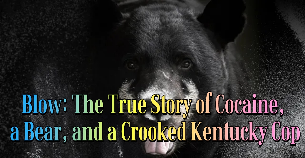 Blow: The True Story Of Cocaine, A Bear, And A Crooked Kentucky Cop