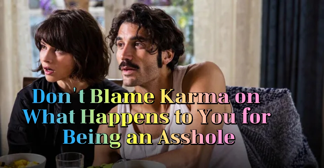 Don't Blame Karma On What Happens To You For Being An Asshole