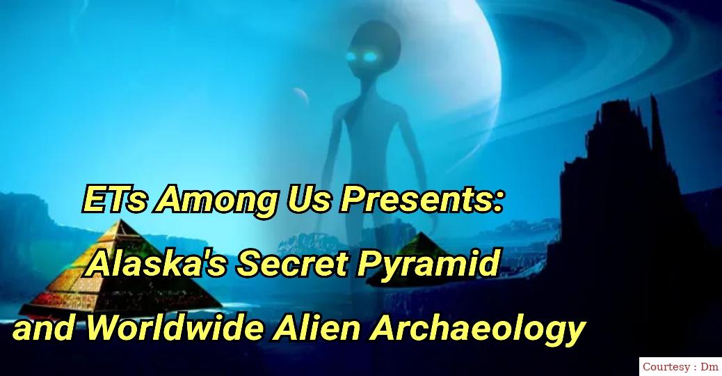 ETs Among Us Presents: Alaska's Secret Pyramid And Worldwide Alien Archaeology 