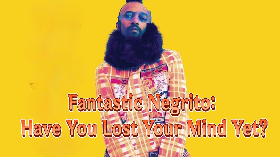 Fantastic Negrito: Have You Lost Your Mind Yet?