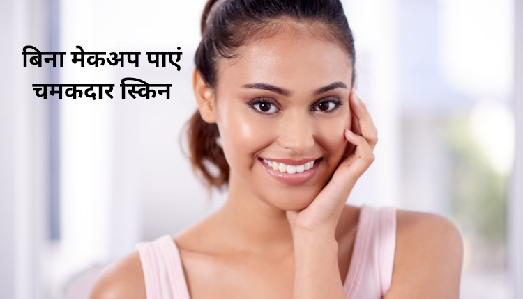 बिना मेकअप के पाए चमकदार स्किन, बस फॉलो करें 1 महीने का ये रूटीन