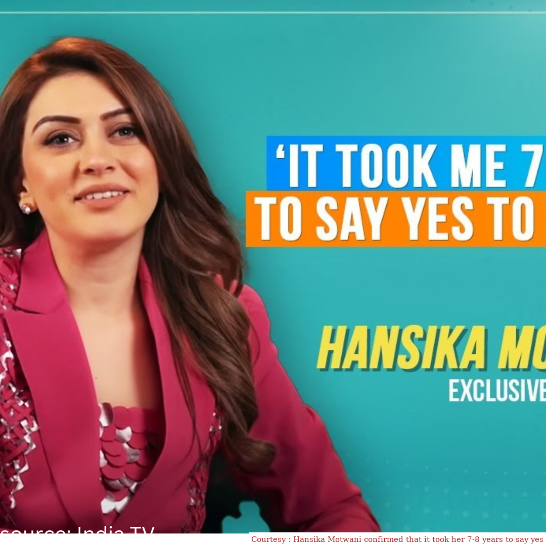 Hansika Motwani confirmed that it took her 7-8 years to say yes