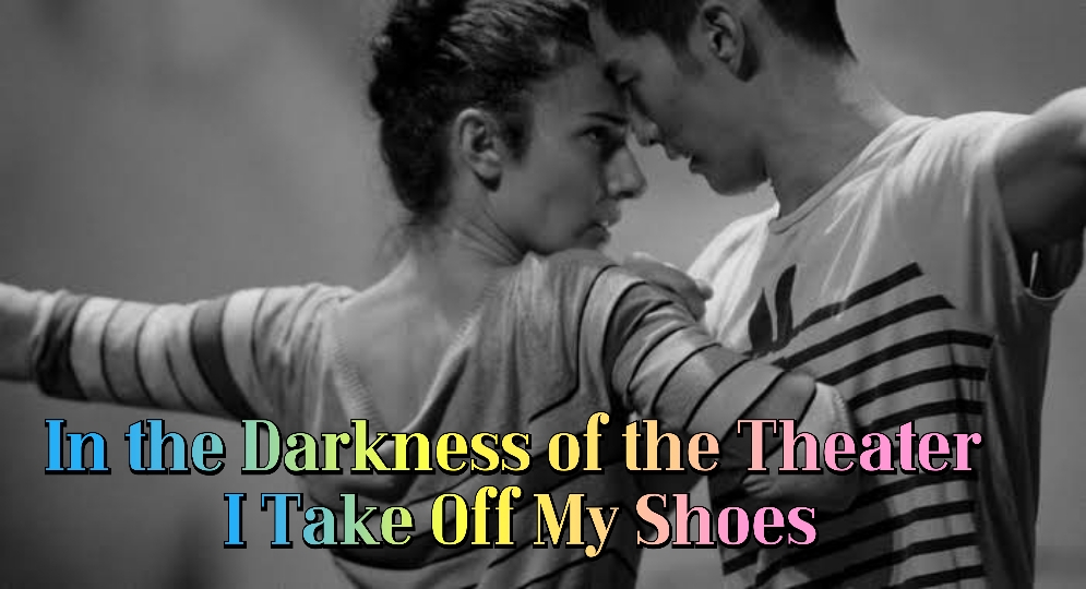 In the Darkness of the Theater I Take Off My Shoes