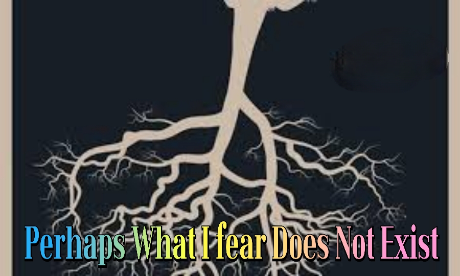 Perhaps What I fear Does Not Exist