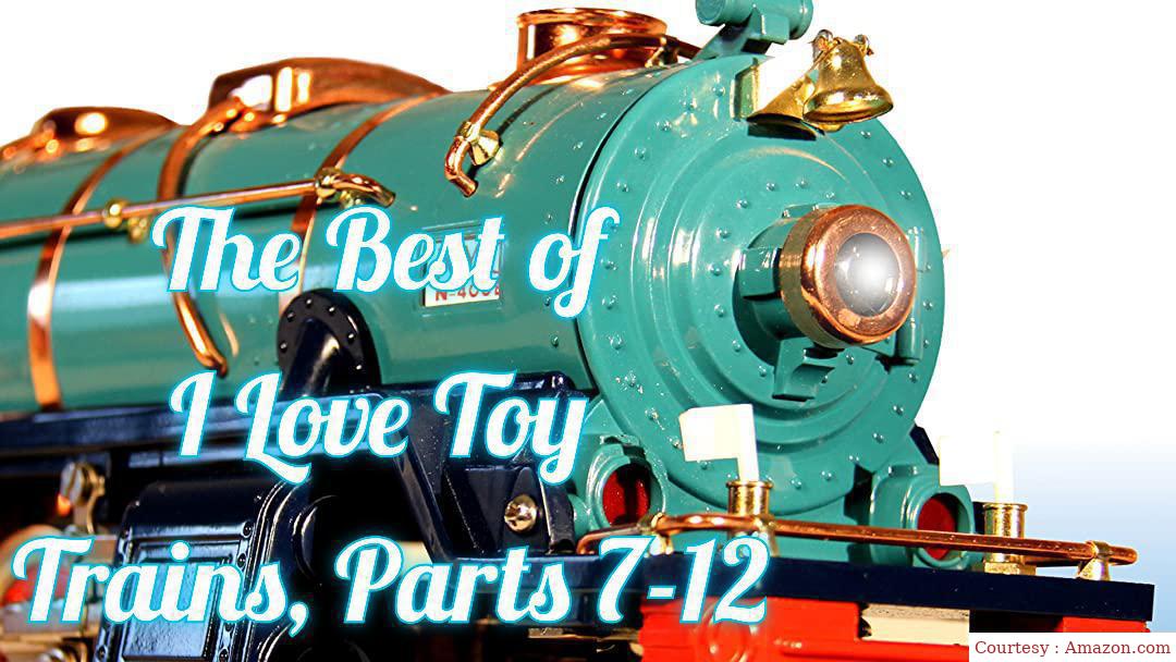 the best of I Love toy trains, parts 7-12.