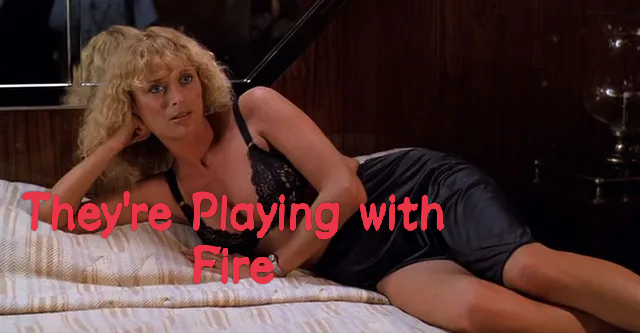 They're Playing with Fire