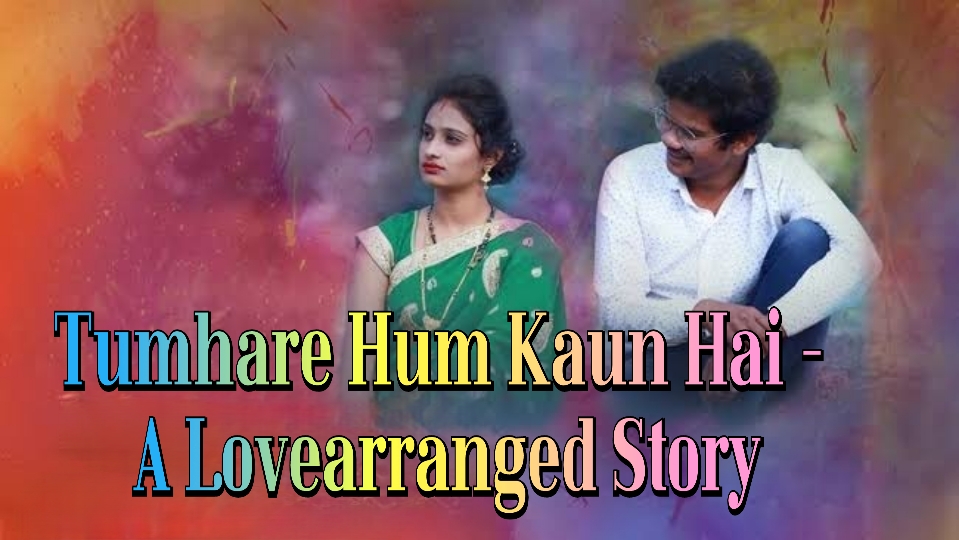 Tumhare Hum Kaun Hai -A Lovearranged Story