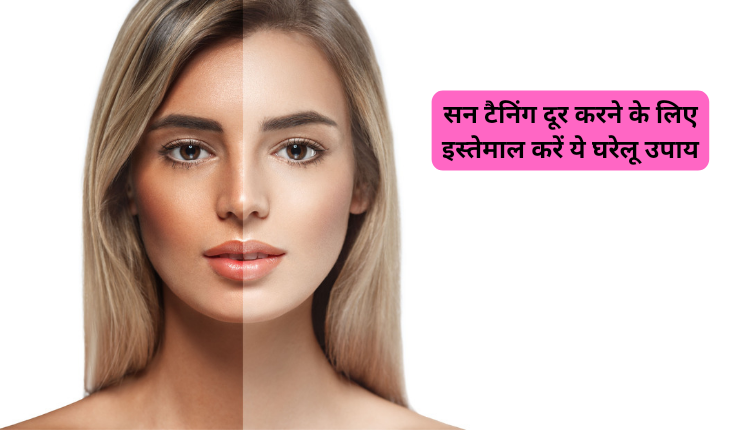 सन टैनिंग दूर करने के लिए इस्तेमाल करें ये घरेलू उपाय