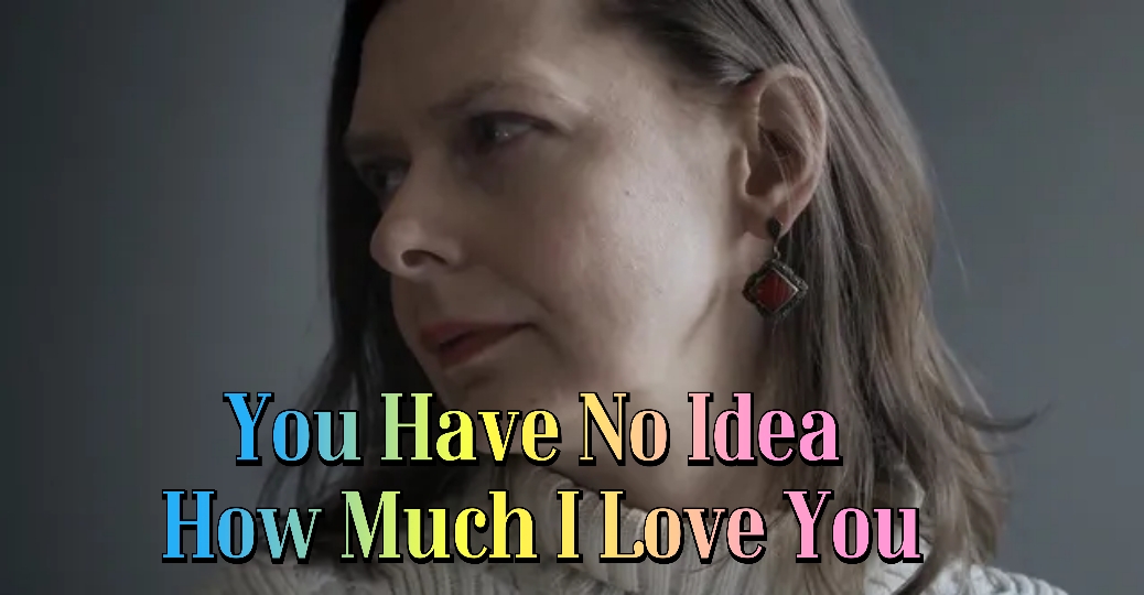 You Have No Idea How Much I Love You